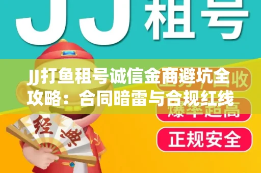 JJ打鱼租号诚信金商避坑全攻略：合同暗雷与合规红线一次说清