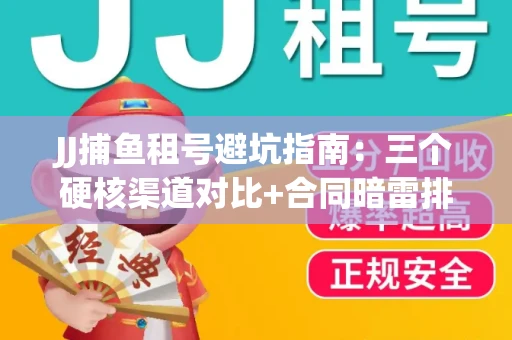 JJ捕鱼租号避坑指南：三个硬核渠道对比+合同暗雷排查全攻略