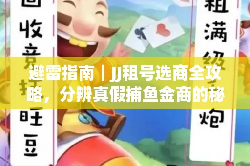 避雷指南｜JJ租号选商全攻略，分辨真假捕鱼金商的秘密