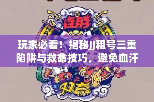 玩家必看！揭秘JJ租号三重陷阱与救命技巧，避免血汗钱打水漂