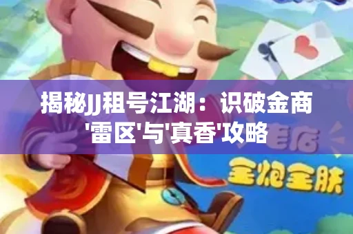 揭秘JJ租号江湖：识破金商'雷区'与'真香'攻略