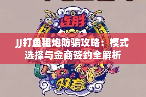JJ打鱼租炮防骗攻略：模式选择与金商签约全解析