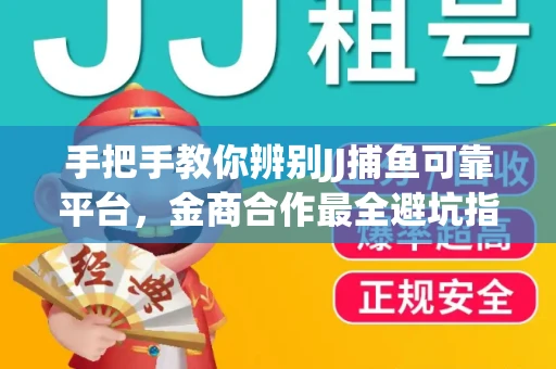 手把手教你辨别JJ捕鱼可靠平台，金商合作最全避坑指南！
