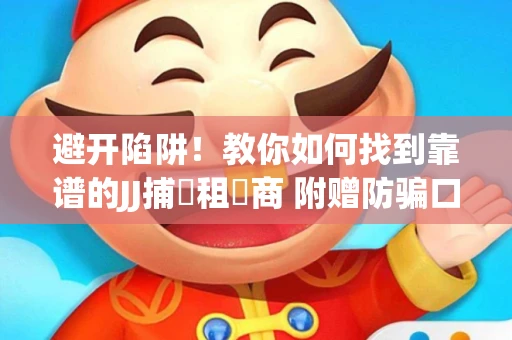 避开陷阱！教你如何找到靠谱的JJ捕魚租號商 附赠防骗口诀