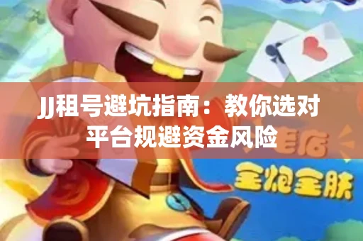 JJ租号避坑指南：教你选对平台规避资金风险