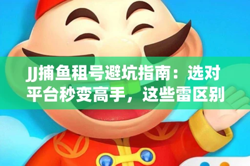 JJ捕鱼租号避坑指南：选对平台秒变高手，这些雷区别踩