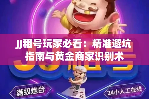 JJ租号玩家必看：精准避坑指南与黄金商家识别术