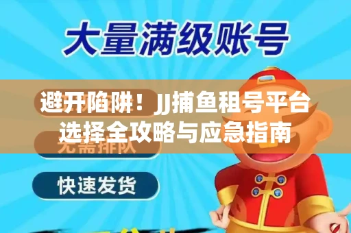 避开陷阱！JJ捕鱼租号平台选择全攻略与应急指南